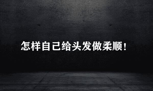 怎样自己给头发做柔顺！