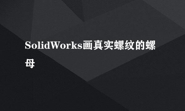 SolidWorks画真实螺纹的螺母