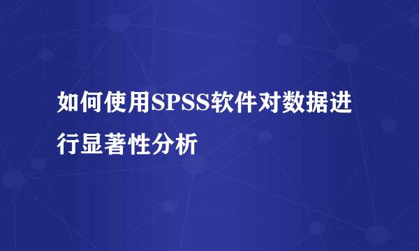如何使用SPSS软件对数据进行显著性分析