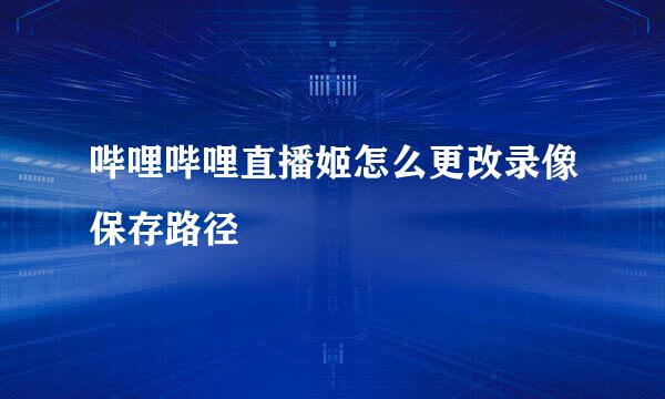 哔哩哔哩直播姬怎么更改录像保存路径