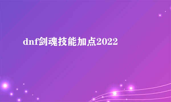 dnf剑魂技能加点2022