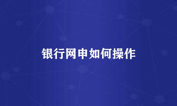 银行网申如何操作