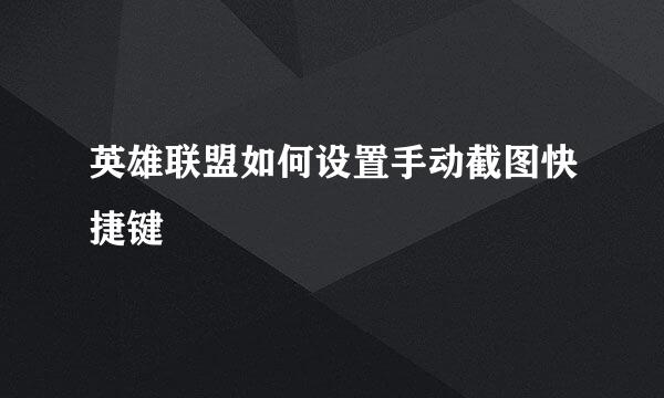 英雄联盟如何设置手动截图快捷键
