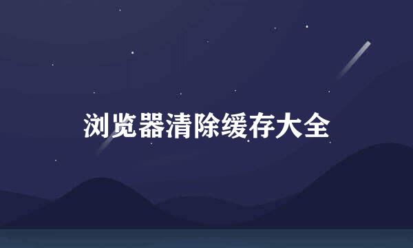 浏览器清除缓存大全