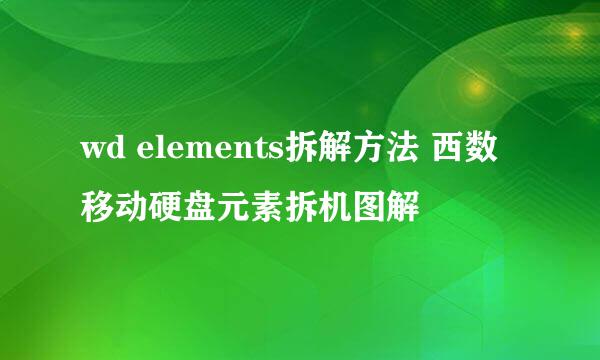 wd elements拆解方法 西数移动硬盘元素拆机图解