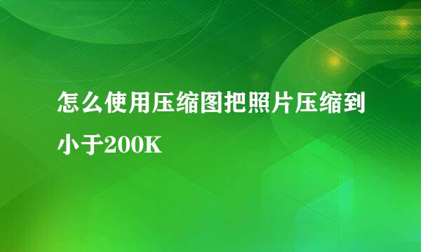 怎么使用压缩图把照片压缩到小于200K