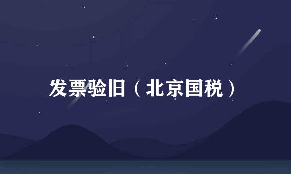 发票验旧（北京国税）