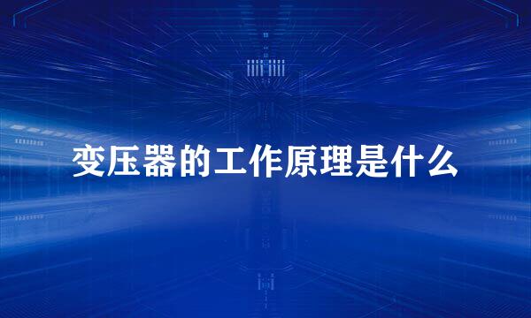 变压器的工作原理是什么