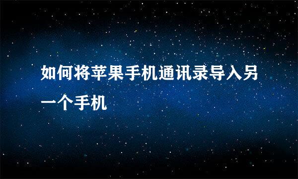 如何将苹果手机通讯录导入另一个手机