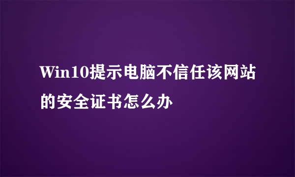 Win10提示电脑不信任该网站的安全证书怎么办