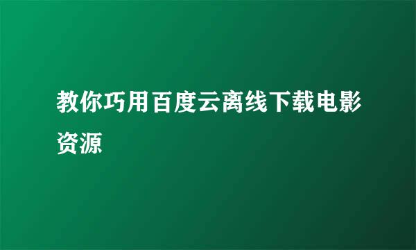 教你巧用百度云离线下载电影资源