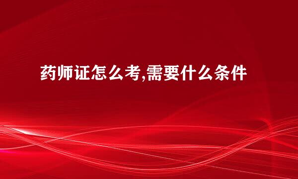 药师证怎么考,需要什么条件