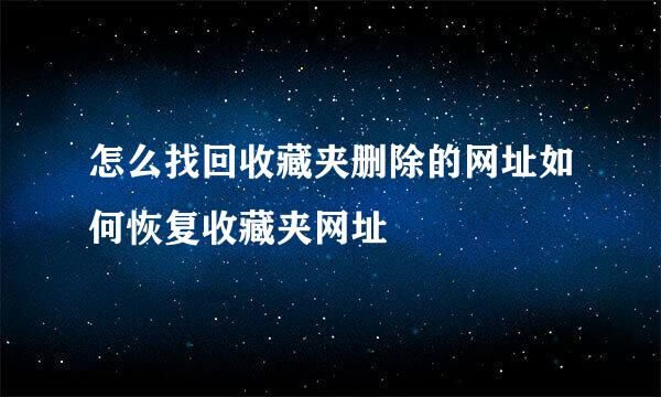 怎么找回收藏夹删除的网址如何恢复收藏夹网址