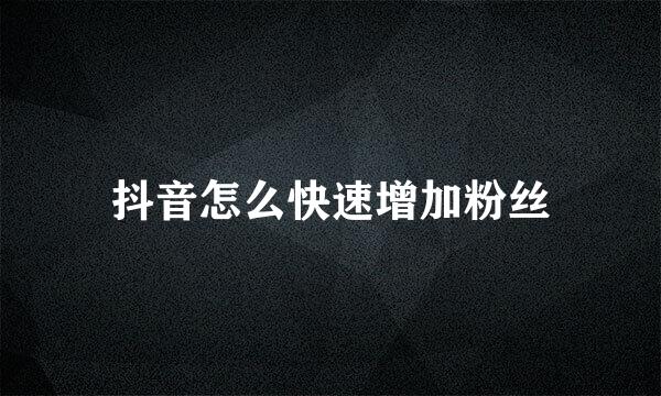 抖音怎么快速增加粉丝