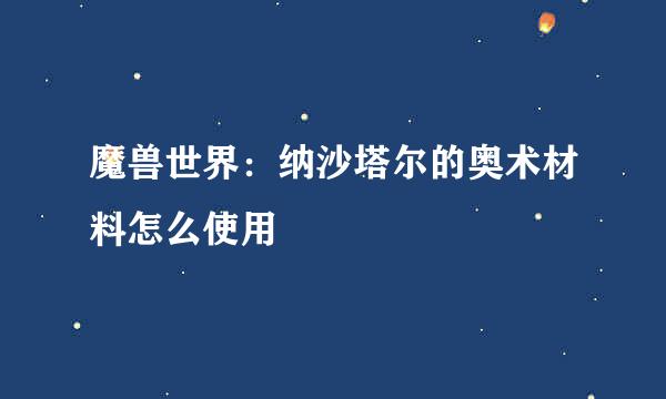 魔兽世界：纳沙塔尔的奥术材料怎么使用