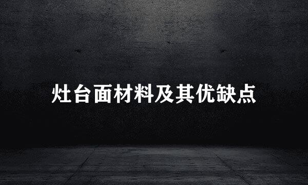 灶台面材料及其优缺点