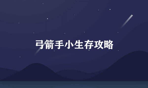 弓箭手小生存攻略