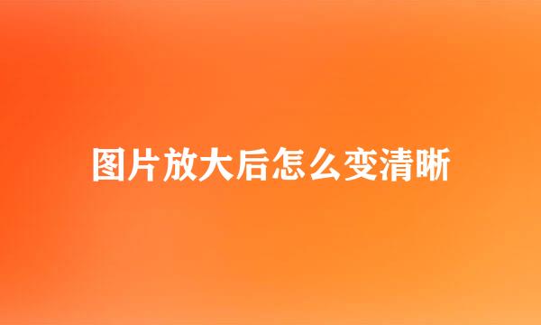 图片放大后怎么变清晰