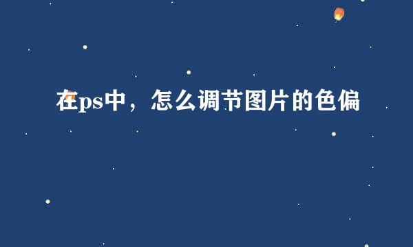 在ps中，怎么调节图片的色偏