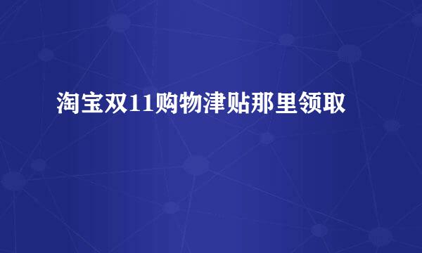 淘宝双11购物津贴那里领取