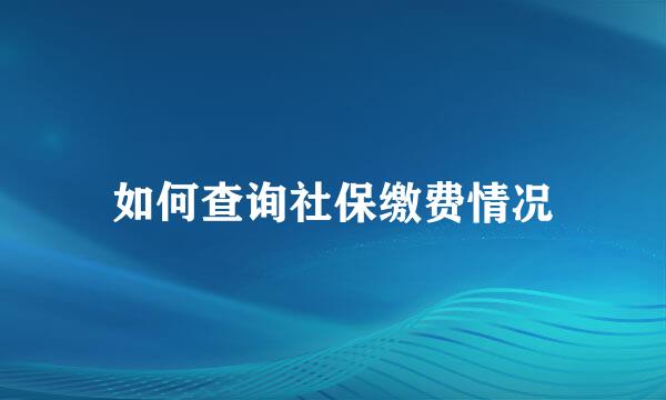 如何查询社保缴费情况