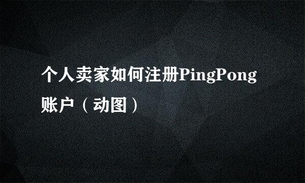 个人卖家如何注册PingPong账户（动图）