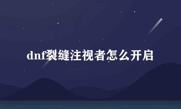 dnf裂缝注视者怎么开启