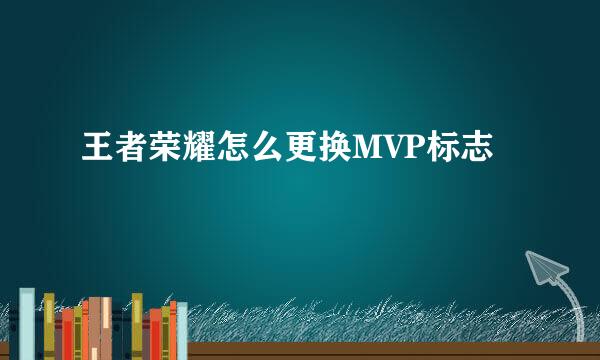 王者荣耀怎么更换MVP标志