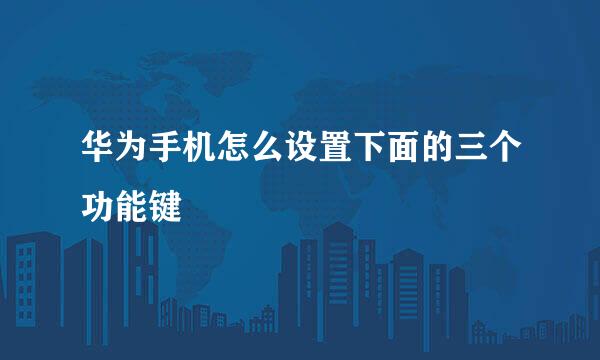 华为手机怎么设置下面的三个功能键