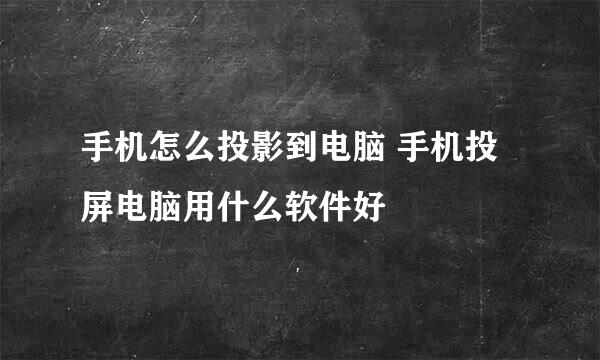 手机怎么投影到电脑 手机投屏电脑用什么软件好