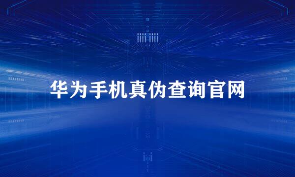 华为手机真伪查询官网