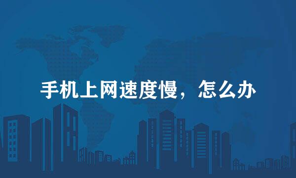 手机上网速度慢，怎么办