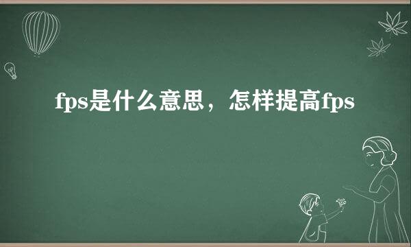 fps是什么意思，怎样提高fps