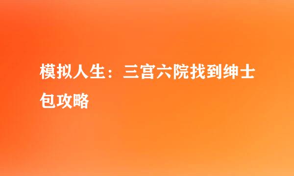 模拟人生：三宫六院找到绅士包攻略