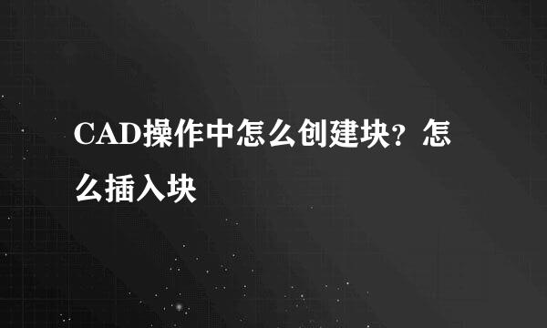 CAD操作中怎么创建块？怎么插入块