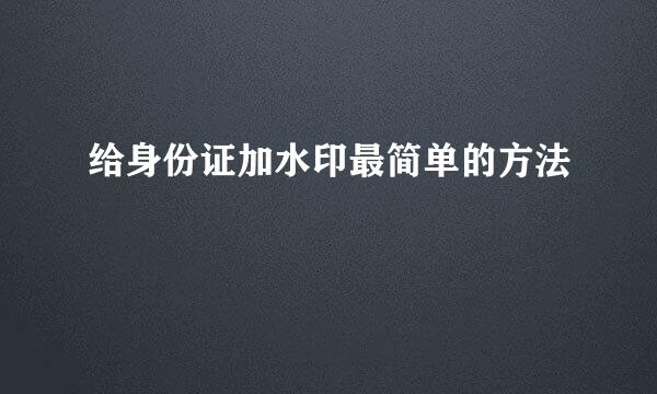 给身份证加水印最简单的方法