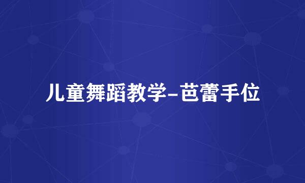 儿童舞蹈教学-芭蕾手位