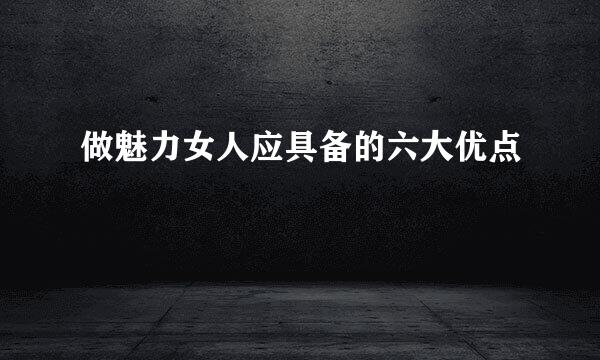 做魅力女人应具备的六大优点