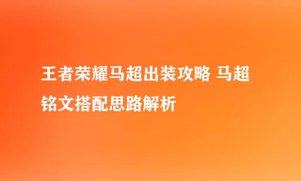 王者荣耀马超出装攻略 马超铭文搭配思路解析
