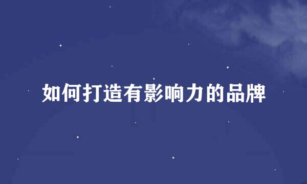 如何打造有影响力的品牌