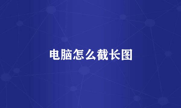 电脑怎么截长图