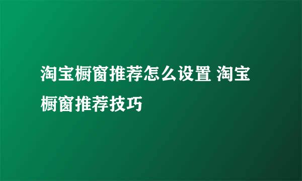 淘宝橱窗推荐怎么设置 淘宝橱窗推荐技巧