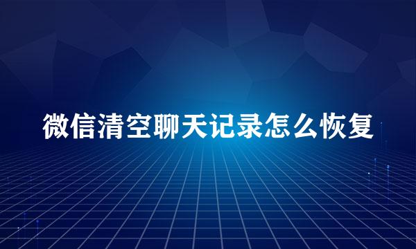 微信清空聊天记录怎么恢复