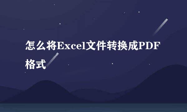 怎么将Excel文件转换成PDF格式