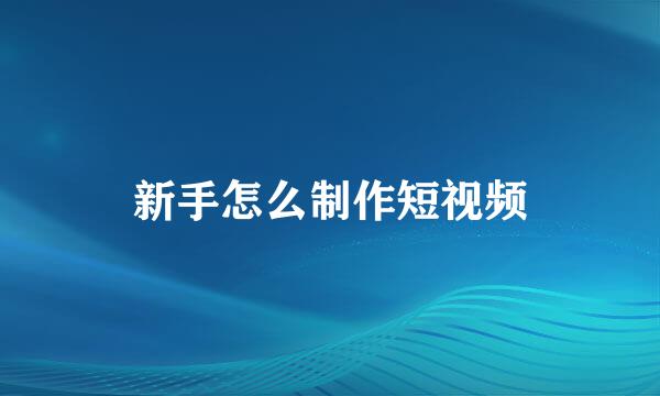 新手怎么制作短视频