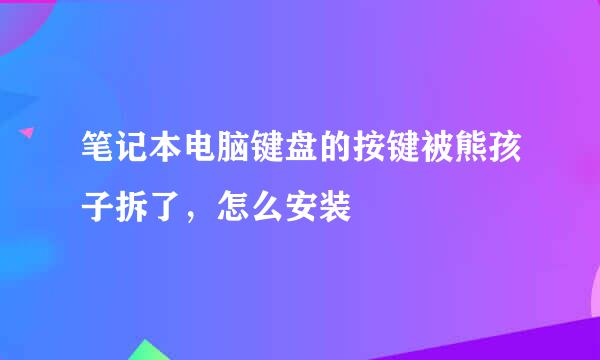 笔记本电脑键盘的按键被熊孩子拆了，怎么安装
