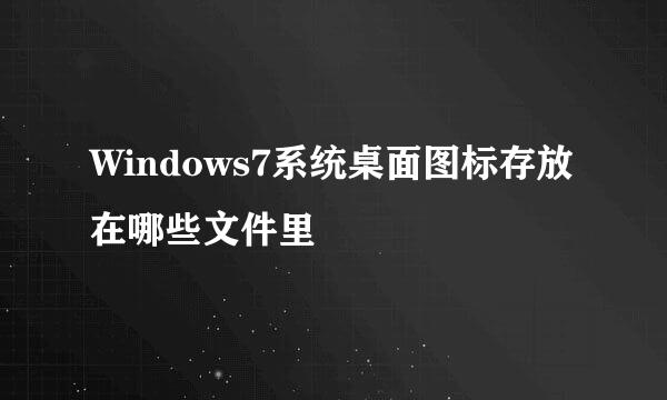 Windows7系统桌面图标存放在哪些文件里