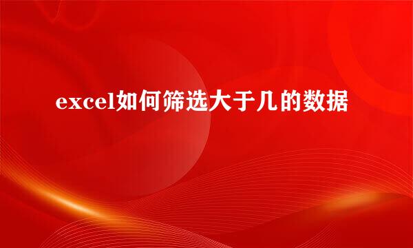 excel如何筛选大于几的数据