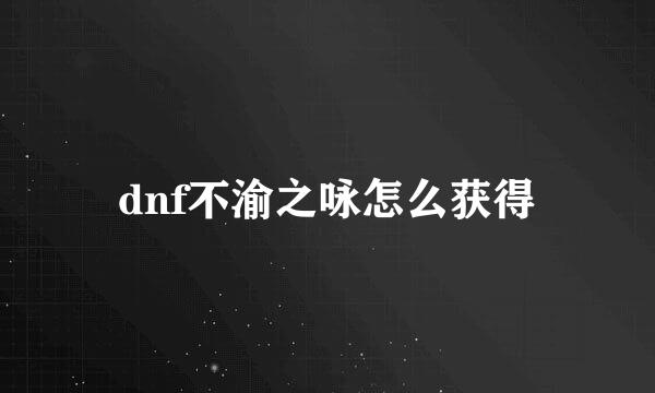 dnf不渝之咏怎么获得