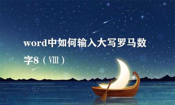 word中如何输入大写罗马数字8（Ⅷ）